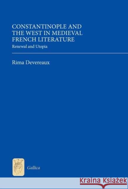 Constantinople and the West in Medieval French Literature: Renewal and Utopia Devereaux, Rima 9781843843023