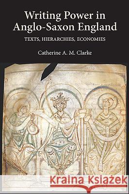 Writing Power in Anglo-Saxon England: Texts, Hierarchies, Economies Catherine A M Clarke 9781843843191 0