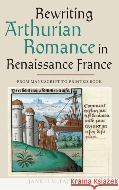 Rewriting Arthurian Romance in Renaissance France: From Manuscript to Printed Book Taylor, Jane H. M. 9781843843658 Boydell & Brewer