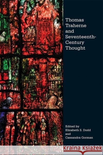 Thomas Traherne and Seventeenth-Century Thought Elizabeth S. Dodd Cassandra Gorman 9781843844242