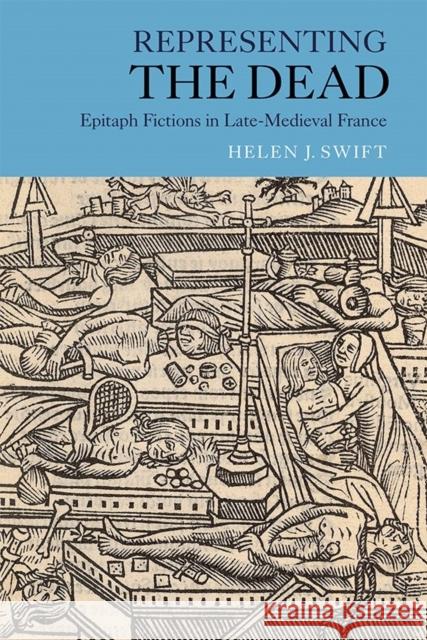 Representing the Dead: Epitaph Fictions in Late-Medieval France Helen J. Swift 9781843844365 Boydell & Brewer