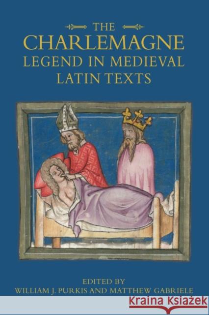 The Charlemagne Legend in Medieval Latin Texts William J. Purkis Matthew Gabriele 9781843844488