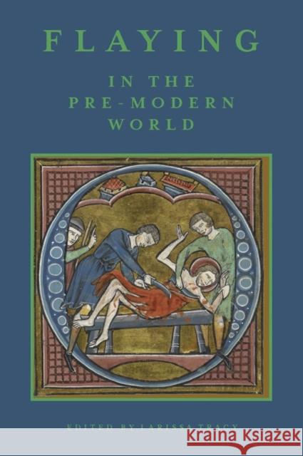 Flaying in the Pre-Modern World: Practice and Representation Larissa Tracy 9781843844525 Boydell & Brewer