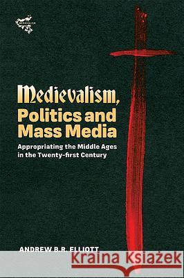 Medievalism, Politics and Mass Media: Appropriating the Middle Ages in the Twenty-First Century Elliott, Andrew B.r. 9781843844631 John Wiley & Sons