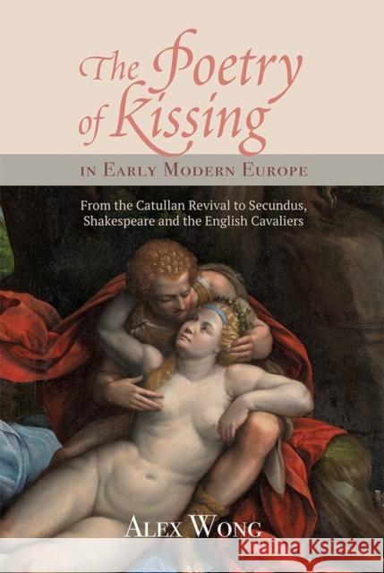 The Poetry of Kissing in Early Modern Europe: From the Catullan Revival to Secundus, Shakespeare and the English Cavaliers Wong, Alex 9781843844662 John Wiley & Sons