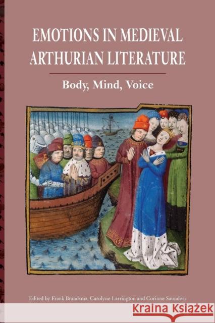 Emotions in Medieval Arthurian Literature: Body, Mind, Voice Frank Brandsma Carolyne Larrington Corinne Saunders 9781843845003 Boydell & Brewer