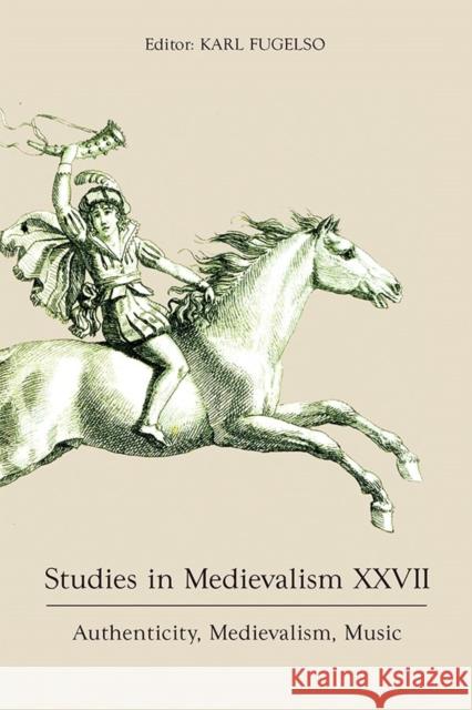 Studies in Medievalism XXVII: Authenticity, Medievalism, Music Karl Fugelso 9781843845034