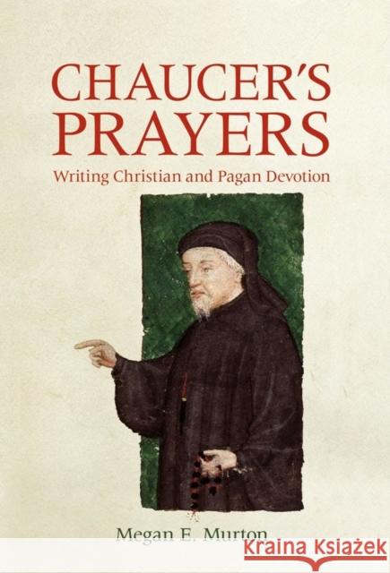 Chaucer's Prayers: Writing Christian and Pagan Devotion Murton, Megan E. 9781843845591