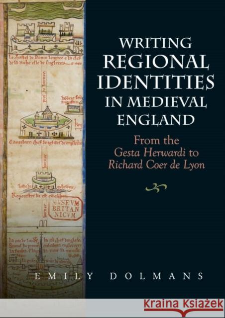 Writing Regional Identities in Medieval England: From the Gesta Herwardi to Richard Coer de Lyon Dolmans, Emily 9781843845683