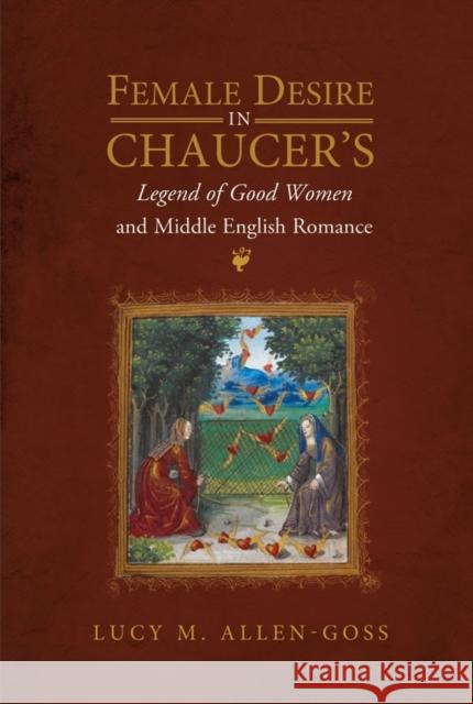 Female Desire in Chaucer's Legend of Good Women and Middle English Romance Lucy M. Allen-Goss 9781843845706 D.S. Brewer