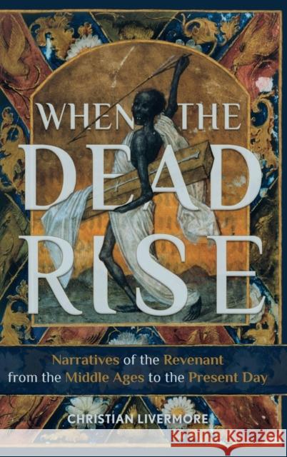 When the Dead Rise: Narratives of the Revenant, from the Middle Ages to the Present Day Christian Livermore 9781843845768