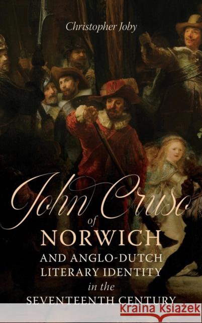 John Cruso of Norwich and Anglo-Dutch Literary Identity in the Seventeenth Century Christopher Joby Matthew Woodcock Raphael Lyne 9781843846147 D.S. Brewer