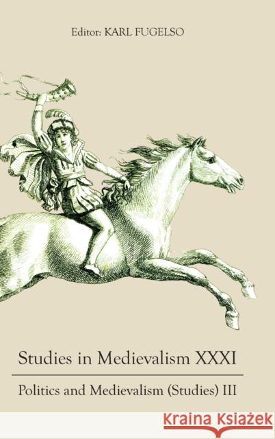 Studies in Medievalism XXXI: Politics and Medievalism (Studies) III Karl Fugelso Elizabeth Emery Valerie B. Johnson 9781843846253