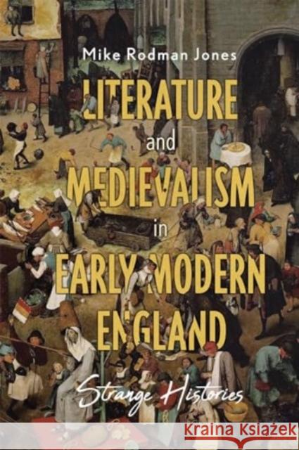 Literature and Medievalism in Early Modern England: Strange Histories Mike Rodma 9781843846598 Boydell & Brewer