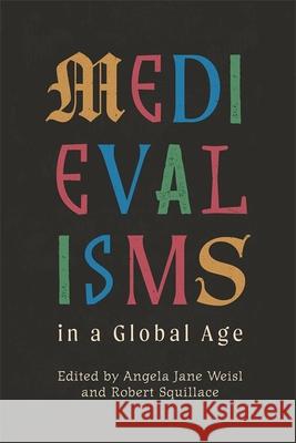 Medievalisms in a Global Age Angela Jane Weisl Robert Squillace 9781843847038