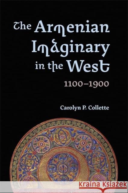 The Armenian Imaginary in the West, 1100-1900: Crusades, Romances, Missionaries Carolyn P. Collette 9781843847045