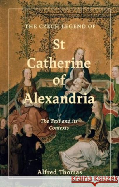 The Czech Legend of St Catherine of Alexandria: The Text and Its Contexts Alfred Thomas 9781843847151 Boydell & Brewer