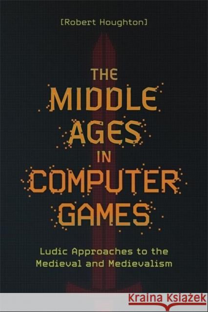 The Middle Ages in Computer Games Robert (Author) Houghton 9781843847298 Boydell & Brewer Ltd