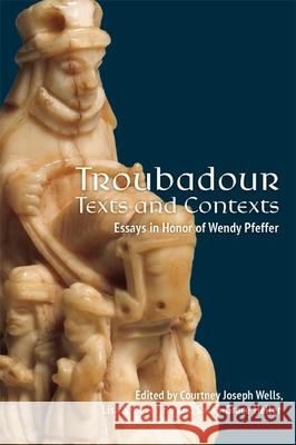 Troubadour Texts and Contexts: Essays in Honor of Wendy Pfeffer Courtney Joseph Wells Lisa S. Bevevino Sarah-Grace Heller 9781843847335