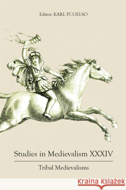 Studies in Medievalism XXXIV: Tribal Medievalisms Karl Fugelso Alexandra Sterling-Hellenbrand Ann An 9781843847380