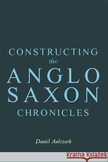 Constructing the Anglo-Saxon Chronicles Daniel Anlezark 9781843847489 Boydell & Brewer