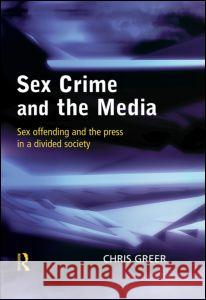 Sex Crime and the Media: Sex Offending and the Press in a Divided Society Chris Greer 9781843920045