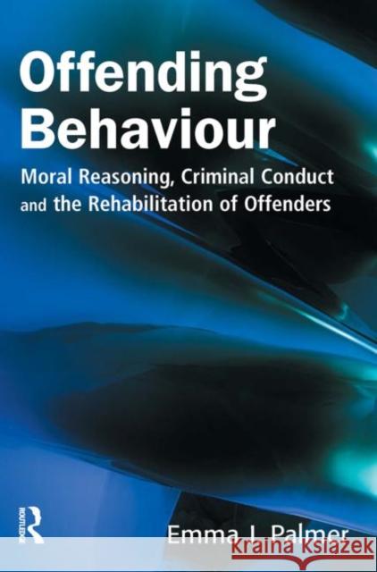 Offending Behaviour: Moral Reasoning, Criminal Conduct and the Rehabilitation of Offenders J. Palmer, Emma 9781843920380