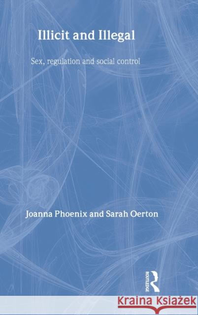 Illicit and Illegal: Sex, Regulation and Social Control Phoenix, Joanna 9781843920816 Willan Publishing (UK)