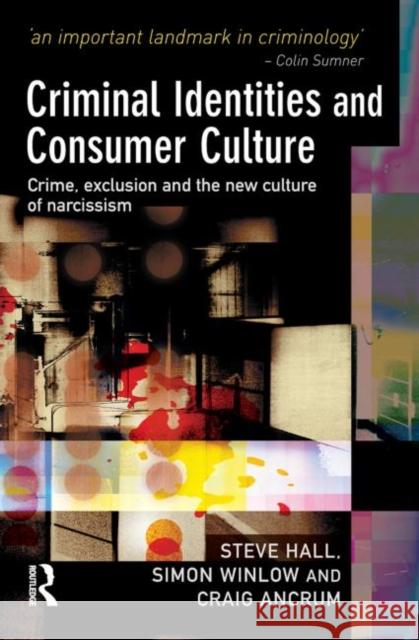 Criminal Identities and Consumer Culture : Crime, Exclusion and the New Culture of Narcissm Steve Hall Simon Winlow 9781843922568