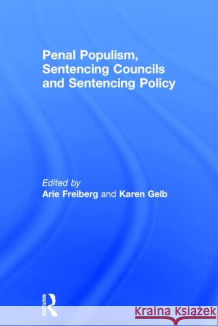 Penal Populism, Sentencing Councils and Sentencing Policy Arie Freiberg 9781843922780