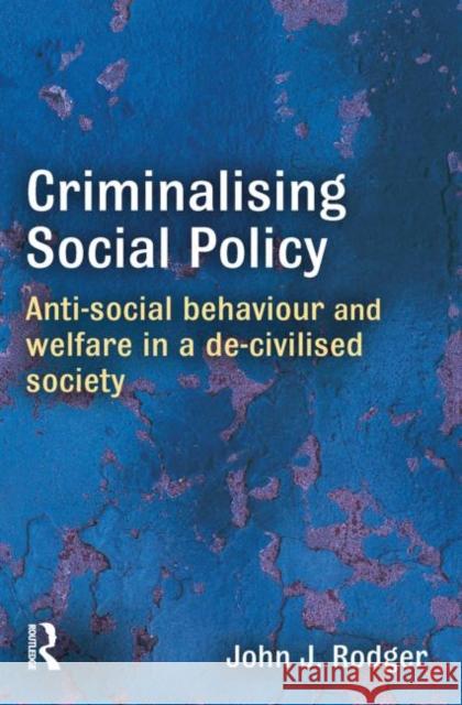 Criminalising Social Policy: Anti-Social Behaviour and Welfare in a De-Civilised Society Rodger, John 9781843923268 0