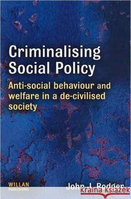 Criminalising Social Policy: Anti-Social Behaviour and Welfare in a De-Civilised Society Rodger, John 9781843923275 WILLAN PUBLISHING