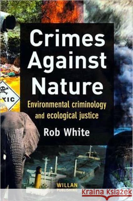 Crimes Against Nature: Environmental Criminology and Ecological Justice White, Rob 9781843923626 WILLAN PUBLISHING