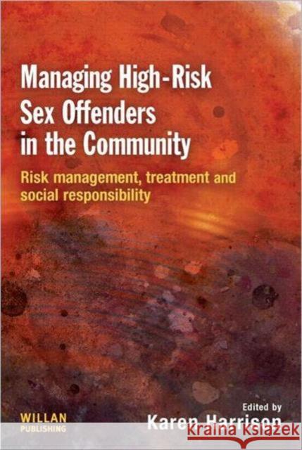 Managing High Risk Sex Offenders in the Community : Risk Management, Treatment and Social Responsibility Harrison 9781843925255