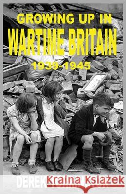 Growing Up in Wartime Britain 1939-1945 Derek Torrington 9781843965886 Alderley Publishing