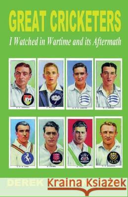 Great Cricketers I Watched in Wartime and its Aftermath Derek Torrington 9781843966234