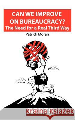 Can We Improve on Bureaucracy? the Need for a Real Third Way: Debts Patrick Moran 9781844010349 New Generation Publishing