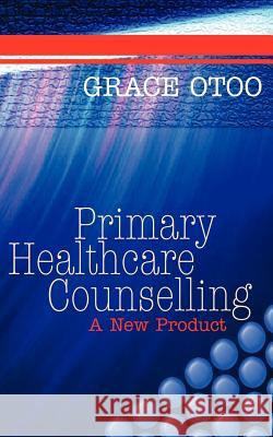 Primary Healthcare Counselling: A New Product Grace Otoo 9781844011001 New Generation Publishing