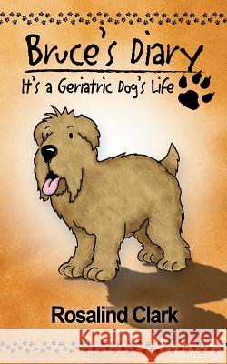 Bruce's Diary: It's a Geriatric Dog's Life Rosalind Clark 9781844013272 New Generation Publishing