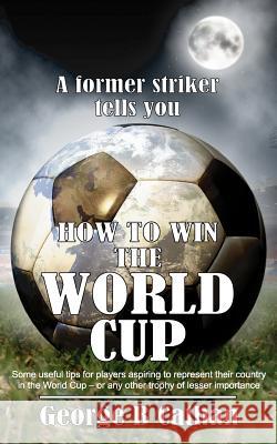 How to Win the World Cup George B. Cathan 9781844013425 New Generation Publishing