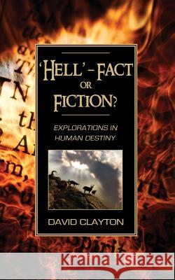 'Hell' - Fact or Fiction? Explorations in Human Destiny David Clayton 9781844016877