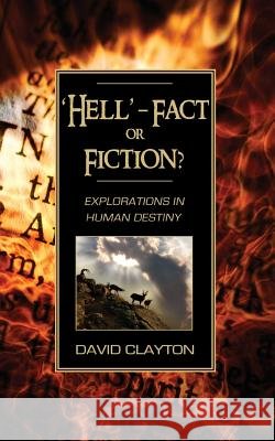 'Hell' - Fact or Fiction? Explorations in Human Destiny David Clayton 9781844016877