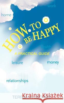 How to Be Happy: A Practical Guide Teresa George 9781844017201 New Generation Publishing