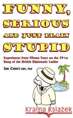 Funny, Serious and Just Plain Stupid Phd Ian Court Obe 9781844017973 New Generation Publishing