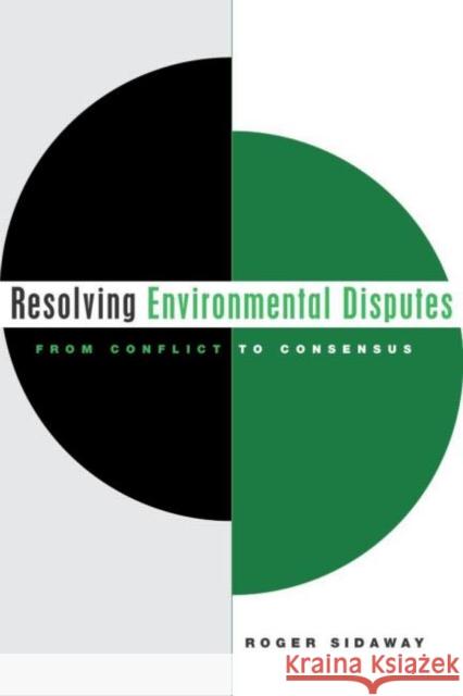 Resolving Environmental Disputes : From Conflict to Consensus Roger Sidaway 9781844070138