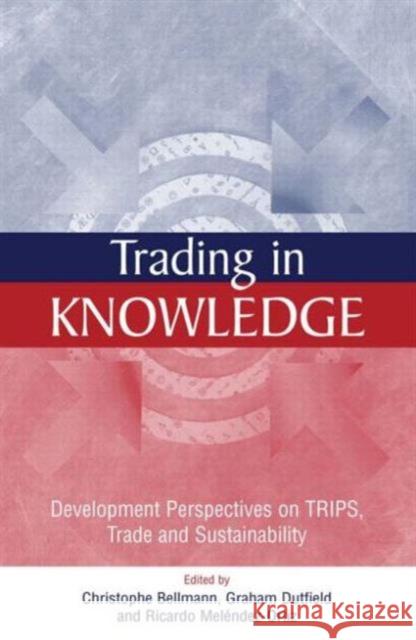 Trading in Knowledge: Development Perspectives on Trips, Trade and Sustainability Bellmann, Christophe 9781844070442 Earthscan Publications