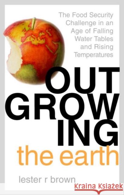 Outgrowing the Earth: The Food Security Challenge in an Age of Falling Water Tables and Rising Temperatures Brown, Lester R. 9781844071852 JAMES & JAMES (SCIENCE PUBLISHERS) LTD