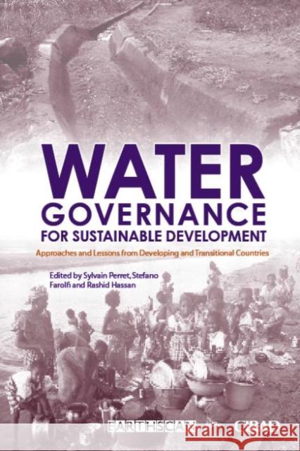Water Governance for Sustainable Development : Approaches and Lessons from Developing and Transitional Countries Sylvain Perret Stefano Farolfi Rashid Hassan 9781844073191 Earthscan Publications