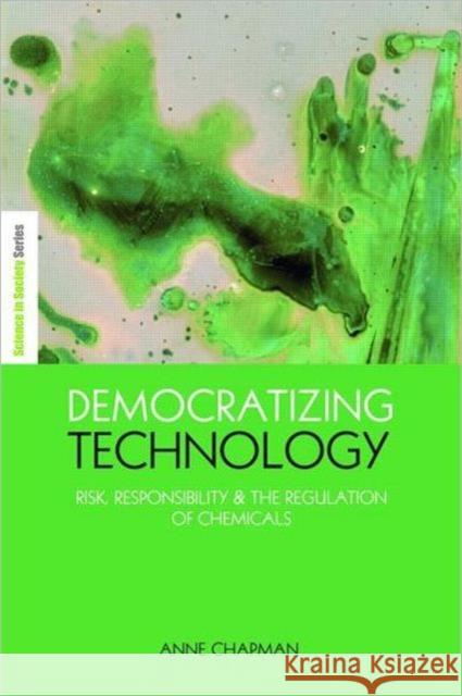 Democratizing Technology: Risk, Responsibility and the Regulation of Chemicals Chapman, Anne 9781844074211