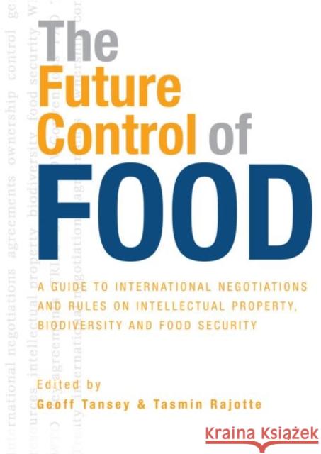 The Future Control of Food : A Guide to International Negotiations and Rules on Intellectual Property, Biodiversity and Food Security Geoff Tansey Tamsin Rajotte 9781844074297 Earthscan Publications